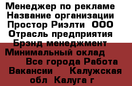 Менеджер по рекламе › Название организации ­ Простор-Риэлти, ООО › Отрасль предприятия ­ Брэнд-менеджмент › Минимальный оклад ­ 70 000 - Все города Работа » Вакансии   . Калужская обл.,Калуга г.